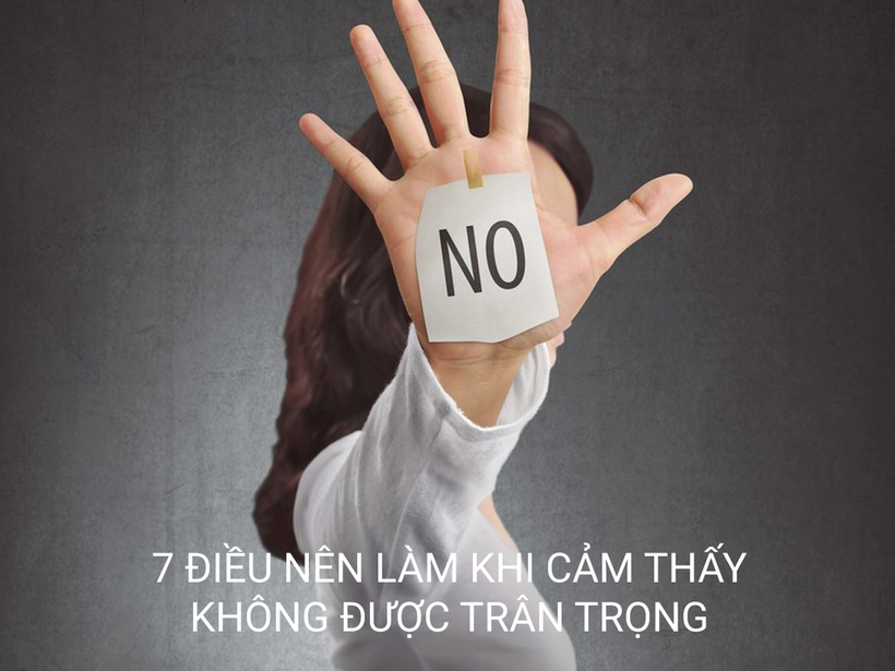 7 ĐIỀU NÊN LÀM KHI CẢM THẤY KHÔNG ĐƯỢC TRÂN TRỌNG